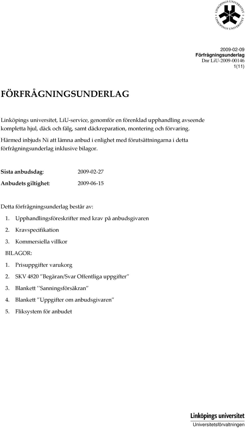 Sista anbudsdag: 2009 02 27 Anbudets giltighet: 2009 06 15 Detta förfrågningsunderlag består av: 1. Upphandlingsföreskrifter med krav på anbudsgivaren 2. Kravspecifikation 3.