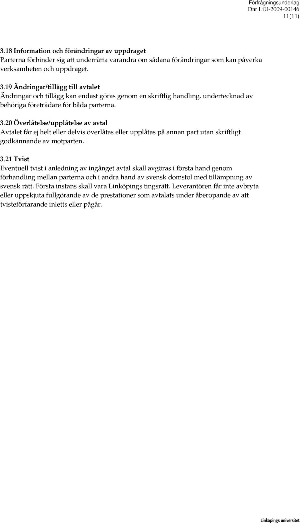 21 Tvist Eventuell tvist i anledning av ingånget avtal skall avgöras i första hand genom förhandling mellan parterna och i andra hand av svensk domstol med tillämpning av svensk rätt.