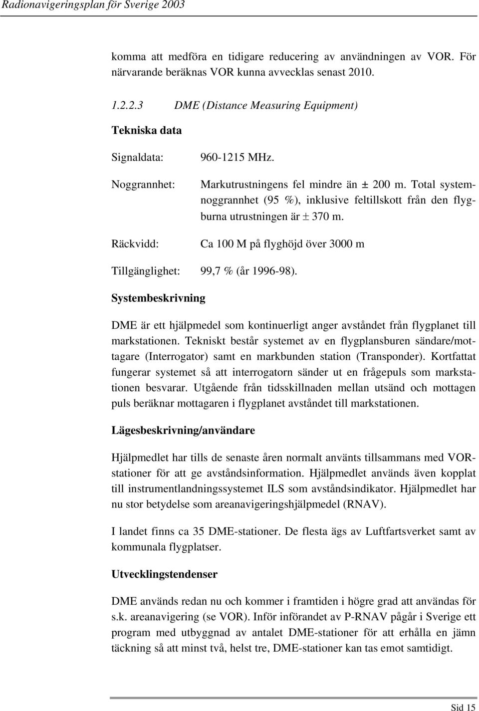 Total systemnoggrannhet (95 %), inklusive feltillskott från den flygburna utrustningen är ± 370 m. Ca 100 M på flyghöjd över 3000 m Tillgänglighet: 99,7 % (år 1996-98).