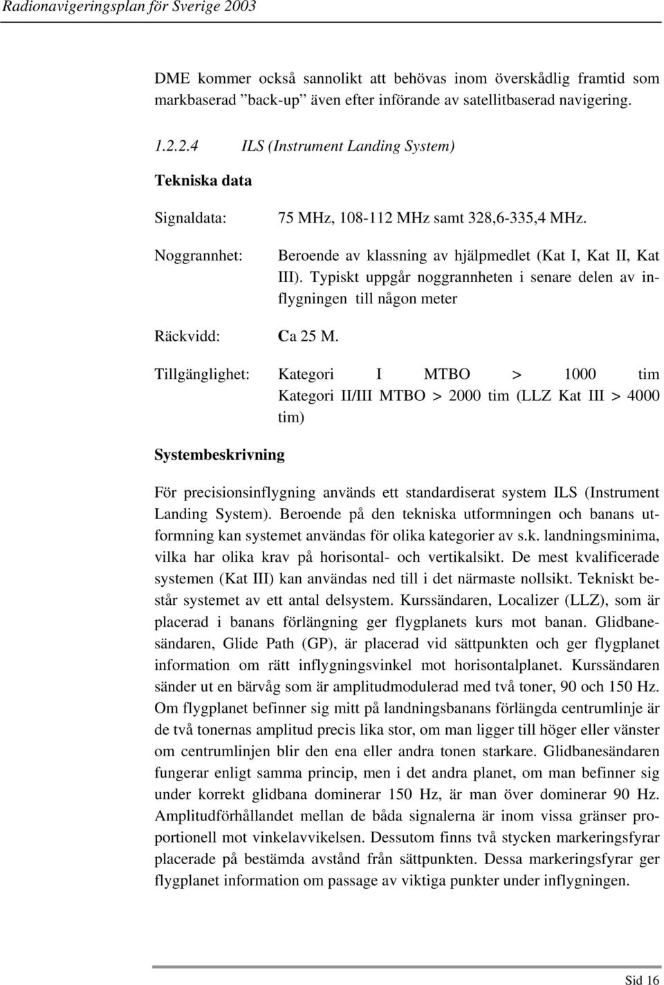 Typiskt uppgår noggrannheten i senare delen av inflygningen till någon meter Räckvidd: Ca 25 M.