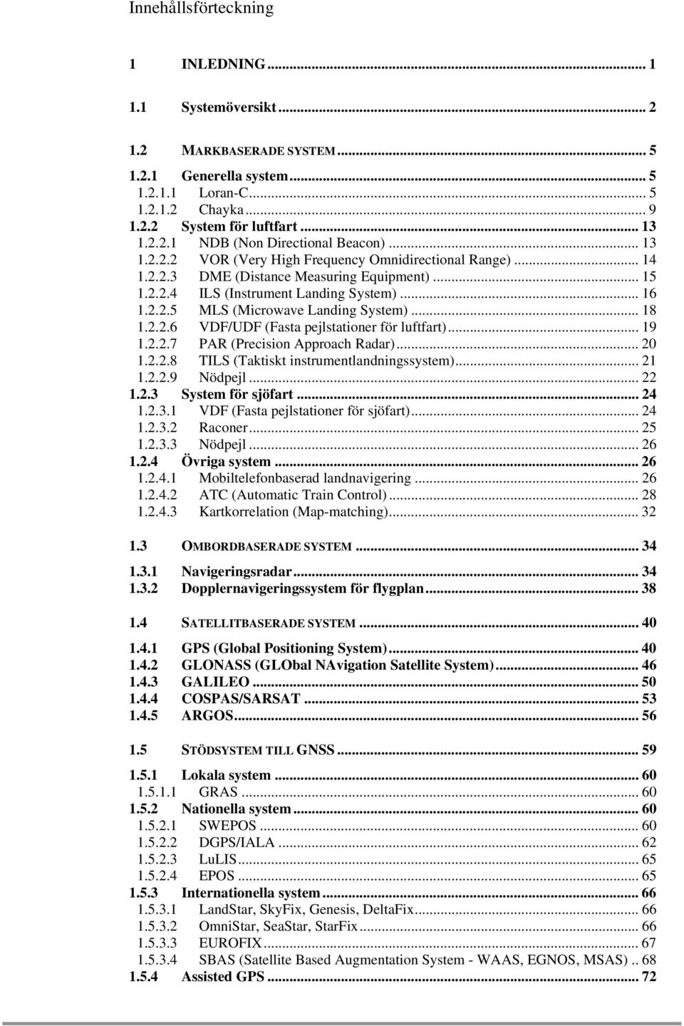 .. 18 1.2.2.6 VDF/UDF (Fasta pejlstationer för luftfart)... 19 1.2.2.7 PAR (Precision Approach Radar)... 20 1.2.2.8 TILS (Taktiskt instrumentlandningssystem)... 21 1.2.2.9 Nödpejl... 22 1.2.3 System för sjöfart.