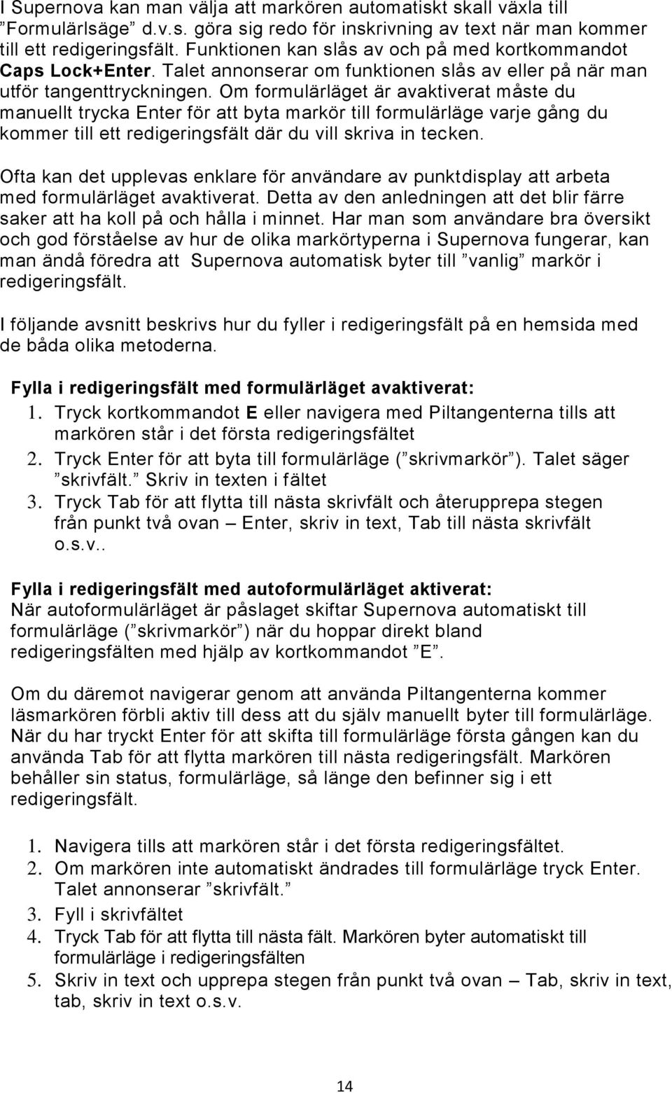 Om formulärläget är avaktiverat måste du manuellt trycka Enter för att byta markör till formulärläge varje gång du kommer till ett redigeringsfält där du vill skriva in tecken.