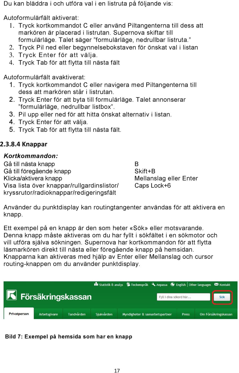 Tryck Tab för att flytta till nästa fält Autoformulärfält avaktiverat: 1. Tryck kortkommandot C eller navigera med Piltangenterna till dess att markören står i listrutan. 2.