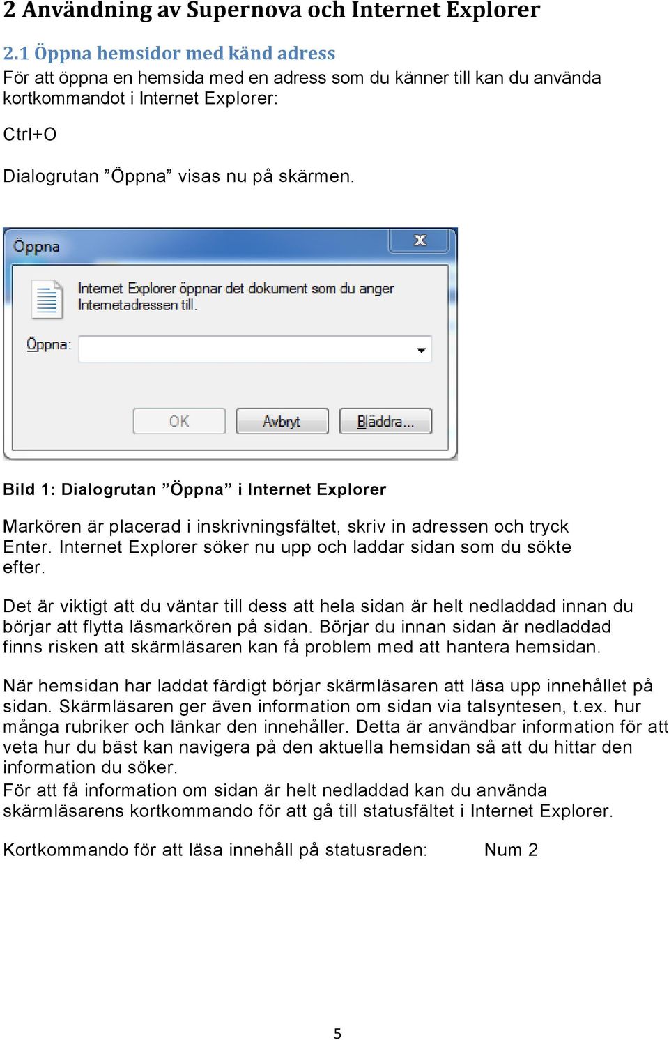 Bild 1: Dialogrutan Öppna i Internet Explorer Markören är placerad i inskrivningsfältet, skriv in adressen och tryck Enter. Internet Explorer söker nu upp och laddar sidan som du sökte efter.