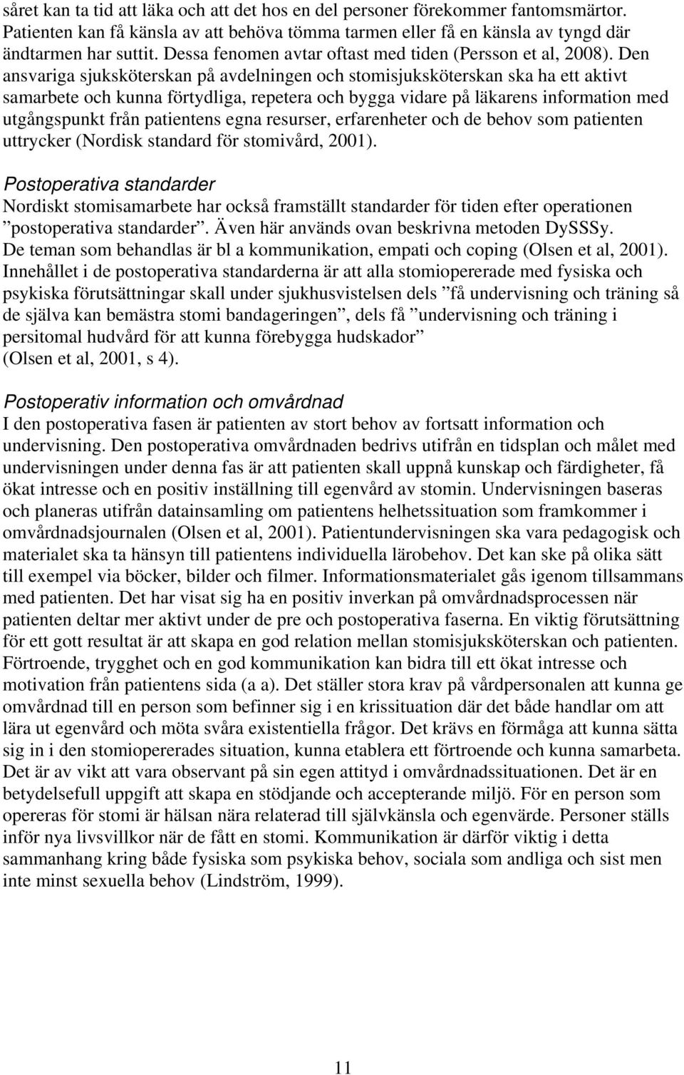 Den ansvariga sjuksköterskan på avdelningen och stomisjuksköterskan ska ha ett aktivt samarbete och kunna förtydliga, repetera och bygga vidare på läkarens information med utgångspunkt från