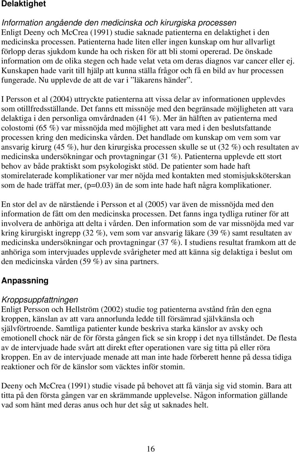 De önskade information om de olika stegen och hade velat veta om deras diagnos var cancer eller ej. Kunskapen hade varit till hjälp att kunna ställa frågor och få en bild av hur processen fungerade.
