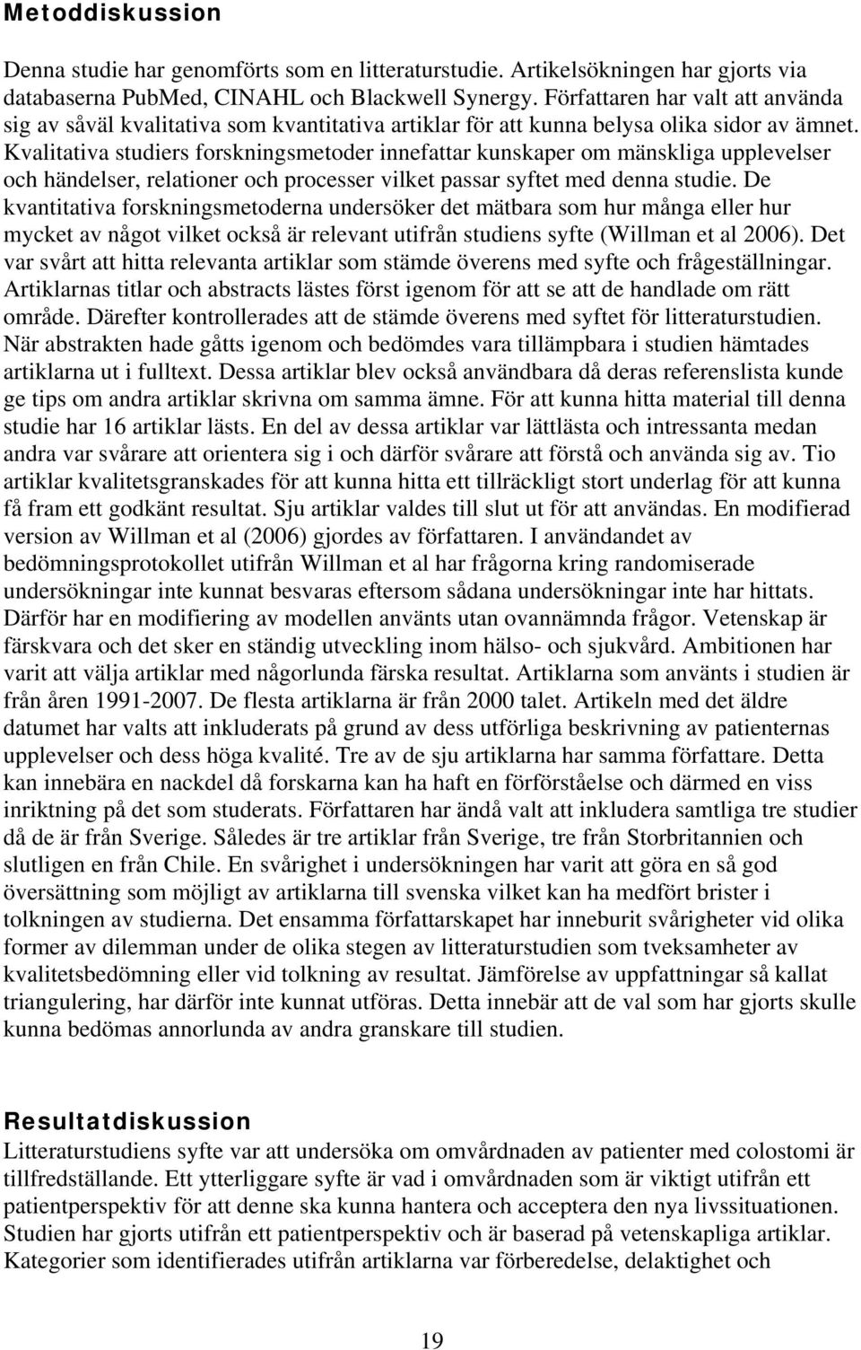 Kvalitativa studiers forskningsmetoder innefattar kunskaper om mänskliga upplevelser och händelser, relationer och processer vilket passar syftet med denna studie.