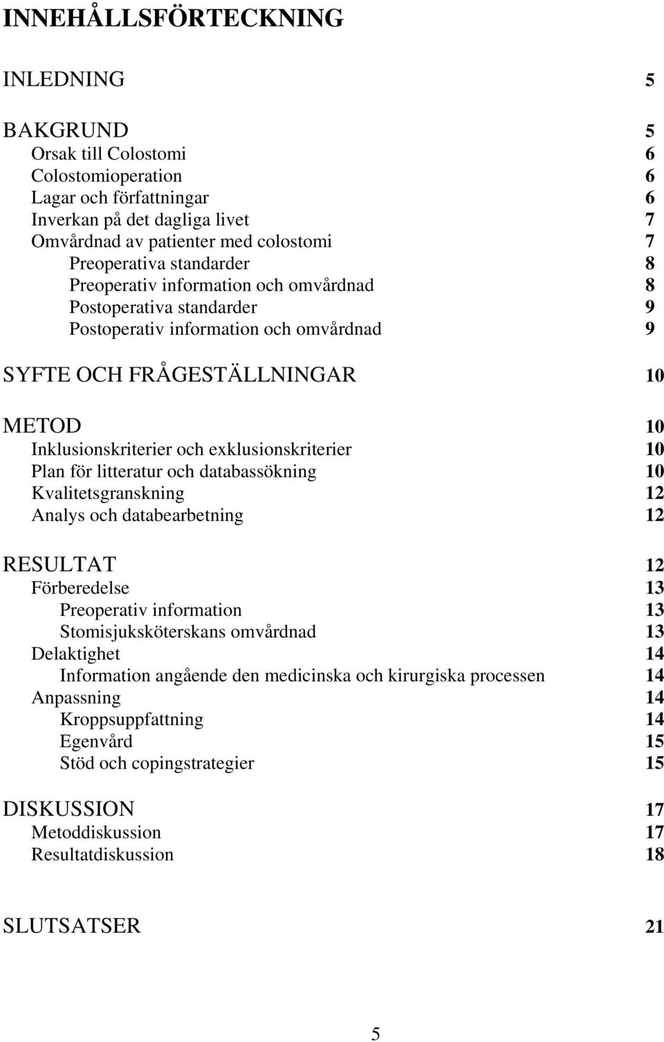 exklusionskriterier 10 Plan för litteratur och databassökning 10 Kvalitetsgranskning 12 Analys och databearbetning 12 RESULTAT 12 Förberedelse 13 Preoperativ information 13 Stomisjuksköterskans