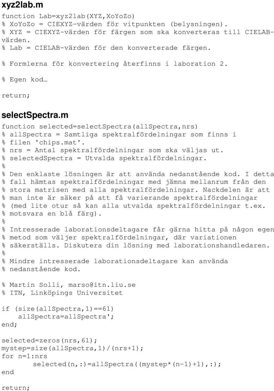 m function selected=selectspectra(allspectra,nrs) % allspectra = Samtliga spektralfördelningar som finns i % filen 'chips.mat'. % nrs = Antal spektralfördelningar som ska väljas ut.