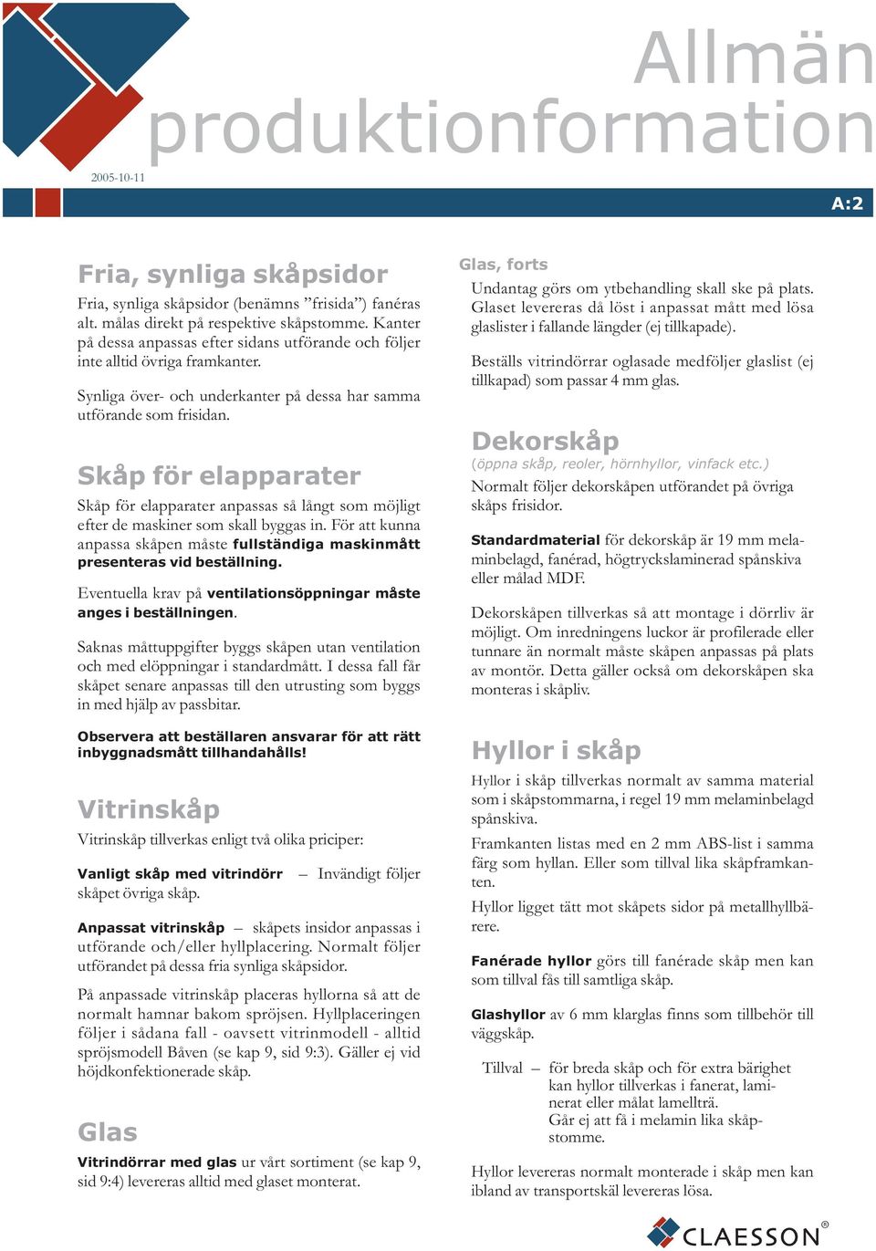 Skåp för elapparater Skåp för elapparater anpassas så långt som möjligt efter de maskiner som skall byggas in. För att kunna anpassa skåpen måste fullständiga maskinmått presenteras vid beställning.