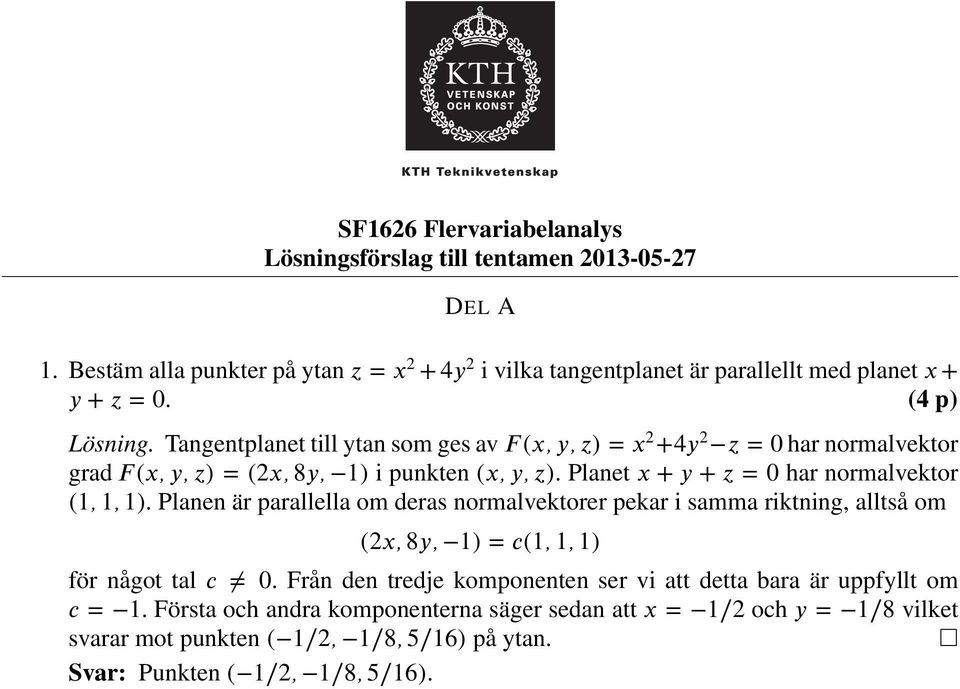 Planet x + y + z = har normalvektor (,, ). Planen är parallella om deras normalvektorer pekar i samma riktning, alltså om (2x, 8y, ) = c(,, ) för något tal c.