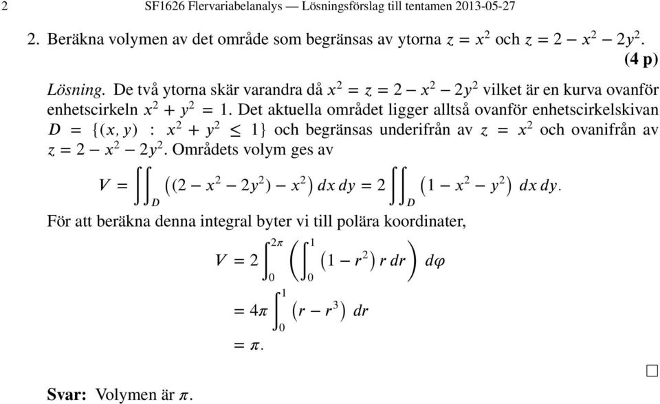 Det aktuella området ligger alltså ovanför enhetscirkelskivan D = {(x, y) : x 2 + y 2 } och begränsas underifrån av z = x 2 och ovanifrån av z = 2 x 2 2y 2.