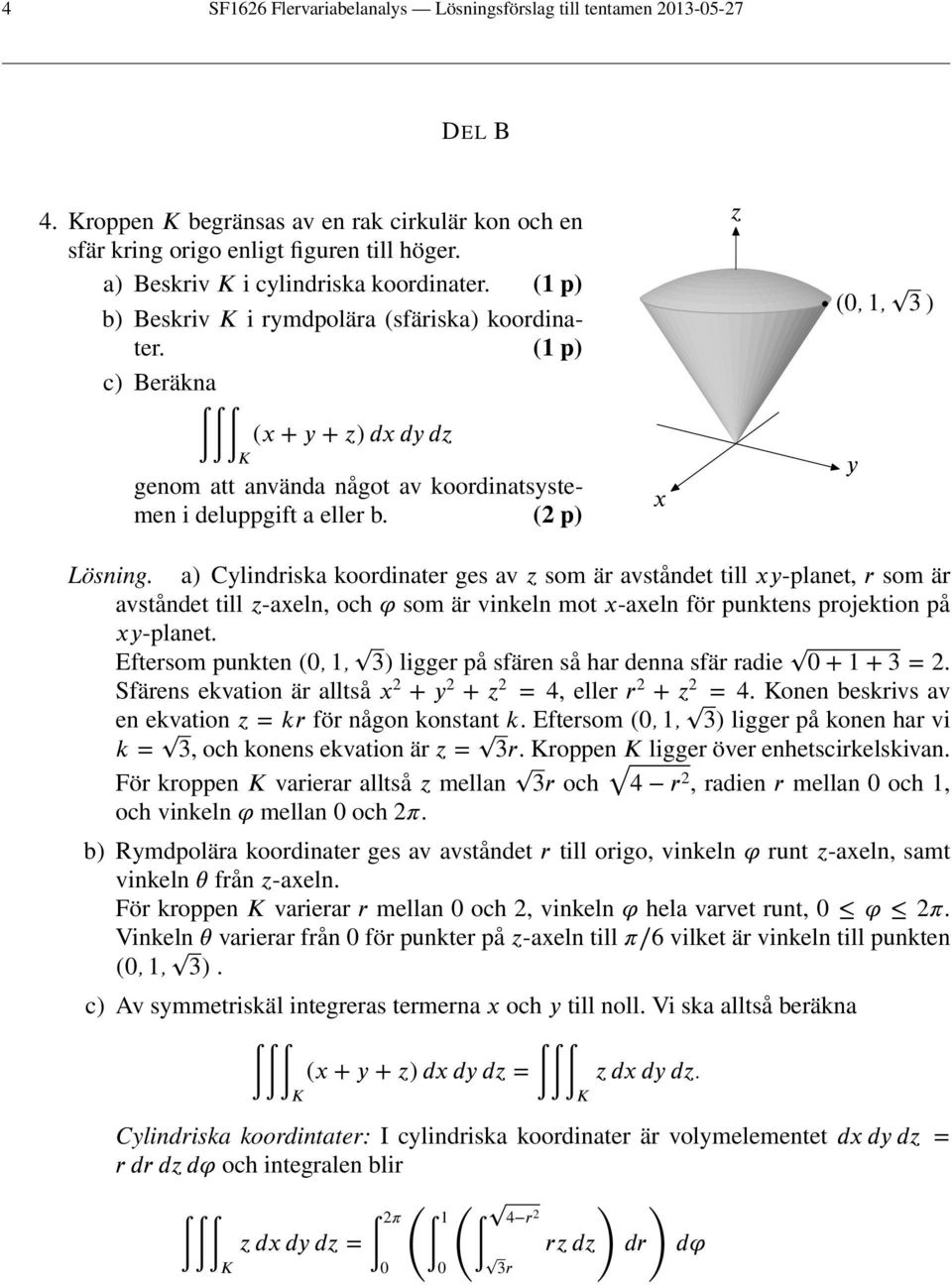 ( p) c) Beräkna (x + y + z) dx dy dz K genom att använda något av koordinatsystemen i deluppgift a eller b. (2 p) x z (,, 3 ) y Lösning.