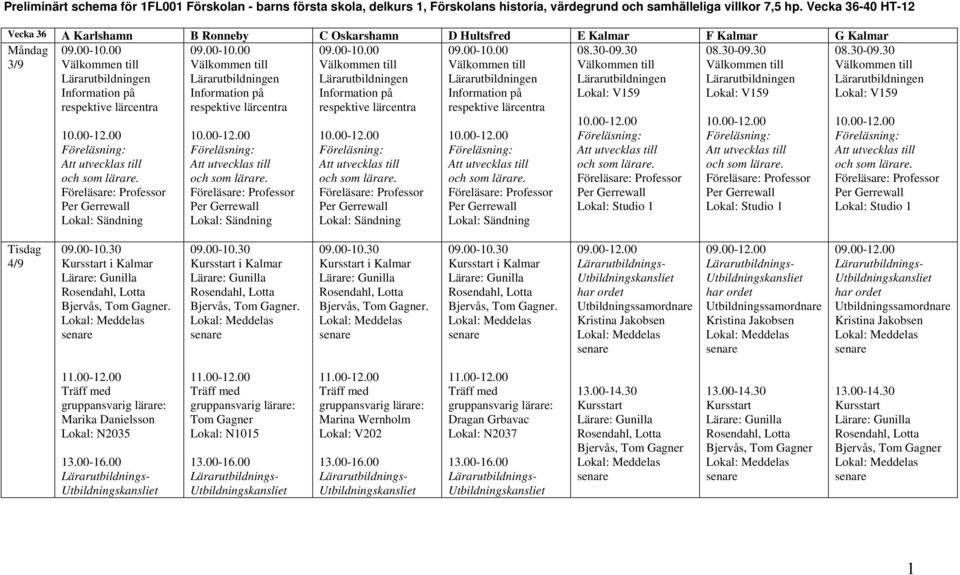 00 Information på respektive lärcentra och som 09.00-10.00 Information på respektive lärcentra och som 09.00-10.00 Information på respektive lärcentra och som 09.00-10.00 Information på respektive lärcentra och som och som Lokal: Studio 1 och som Lokal: Studio 1 och som Lokal: Studio 1 4/9 09.