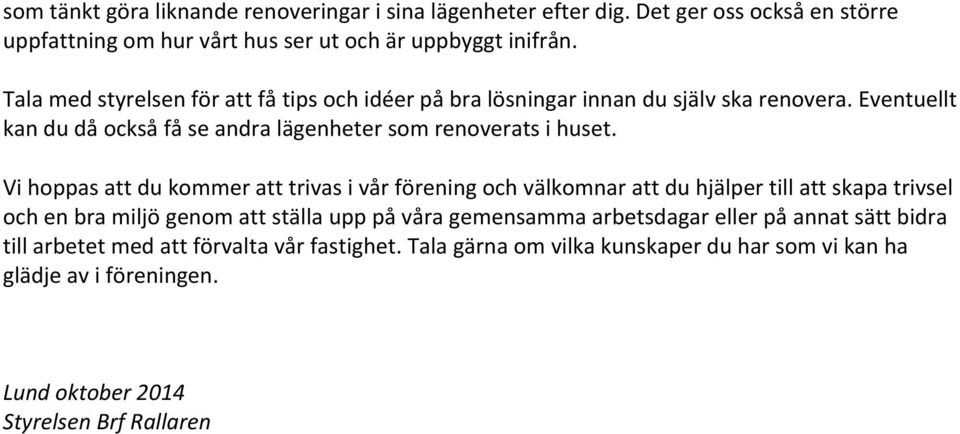 Vi hoppas att du kommer att trivas i vår förening och välkomnar att du hjälper till att skapa trivsel och en bra miljö genom att ställa upp på våra gemensamma