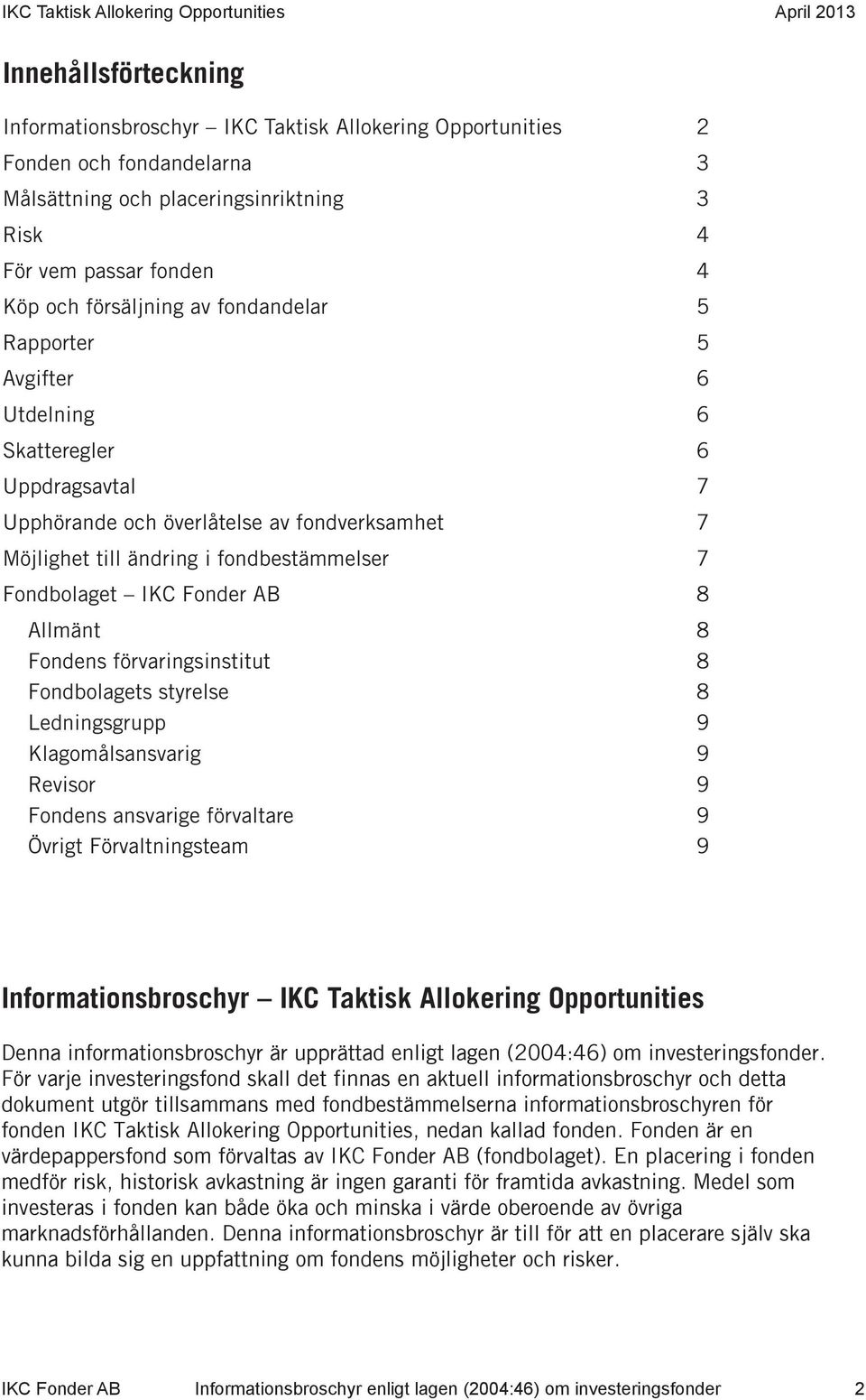 8 Allmänt 8 Fondens förvaringsinstitut 8 Fondbolagets styrelse 8 Ledningsgrupp 9 Klagomålsansvarig 9 Revisor 9 Fondens ansvarige förvaltare 9 Övrigt Förvaltningsteam 9 Informationsbroschyr IKC