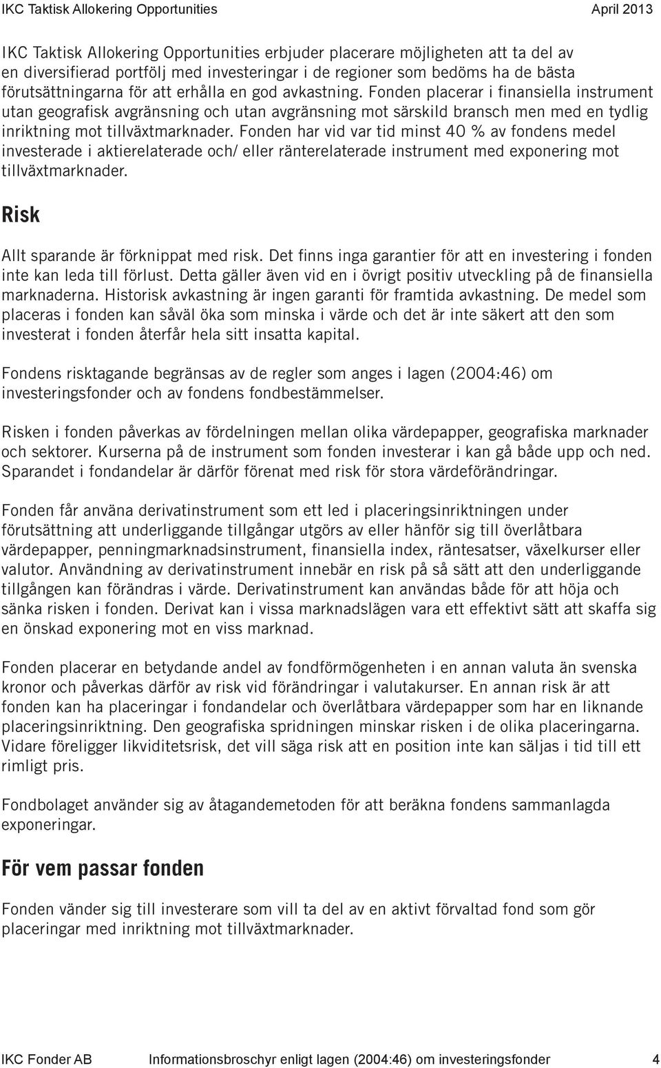 Fonden har vid var tid minst 40 % av fondens medel investerade i aktierelaterade och/ eller ränterelaterade instrument med exponering mot tillväxtmarknader. Risk Allt sparande är förknippat med risk.