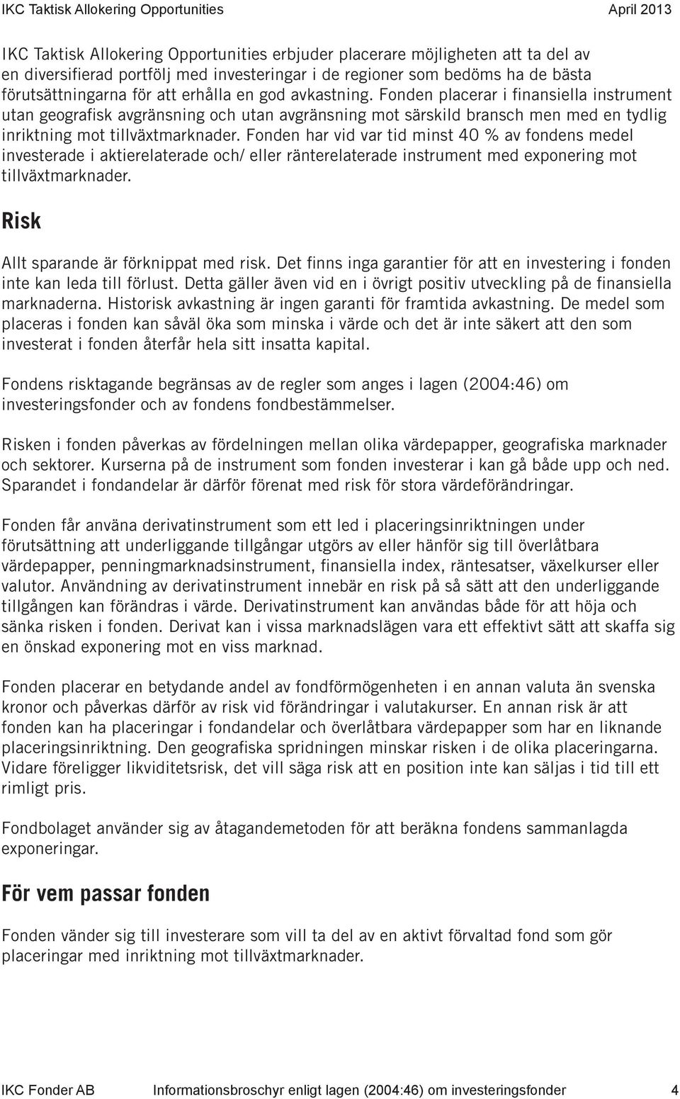 Fonden har vid var tid minst 40 % av fondens medel investerade i aktierelaterade och/ eller ränterelaterade instrument med exponering mot tillväxtmarknader. Risk Allt sparande är förknippat med risk.