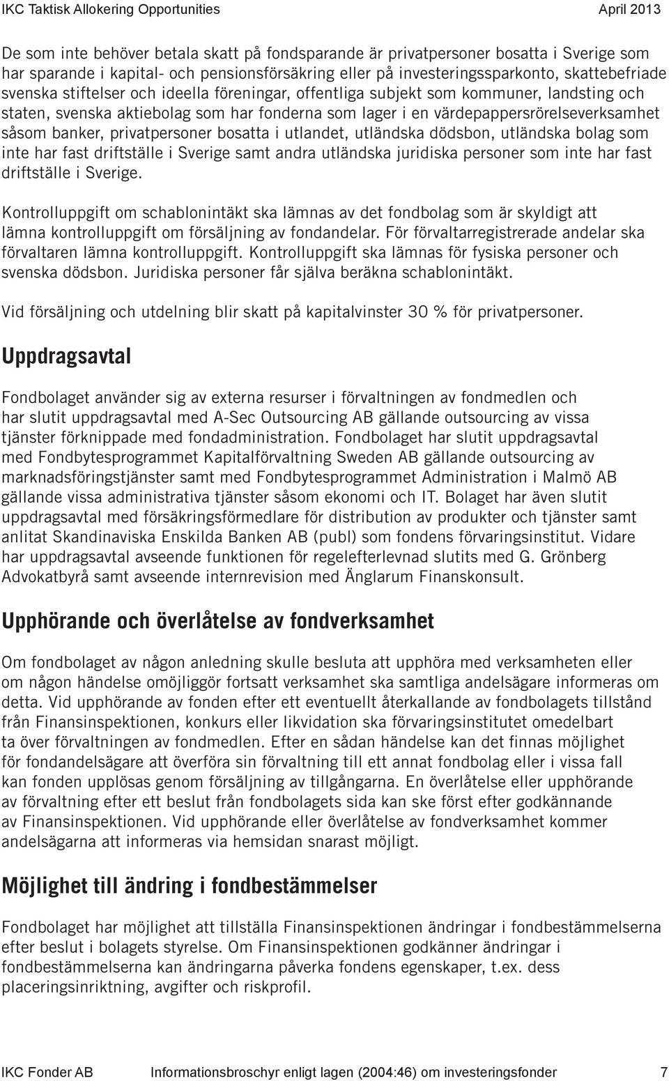 bosatta i utlandet, utländska dödsbon, utländska bolag som inte har fast driftställe i Sverige samt andra utländska juridiska personer som inte har fast driftställe i Sverige.