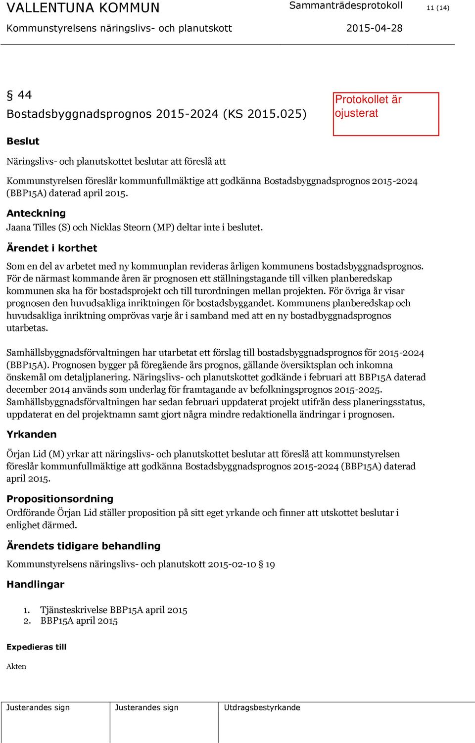 Anteckning Jaana Tilles (S) och Nicklas Steorn (MP) deltar inte i beslutet. Ärendet i korthet Som en del av arbetet med ny kommunplan revideras årligen kommunens bostadsbyggnadsprognos.