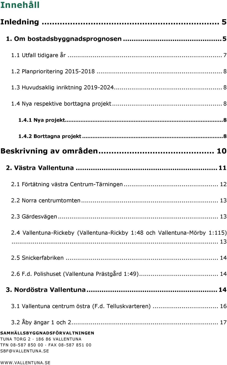 3 Gärdesvägen... 13.4 Vallentuna-Rickeby (Vallentuna-Rickby 1:48 och Vallentuna-Mörby 1:115)... 13.5 Snickerfabriken... 14.6 F.d. Polishuset (Vallentuna Prästgård 1:49)... 14 3.