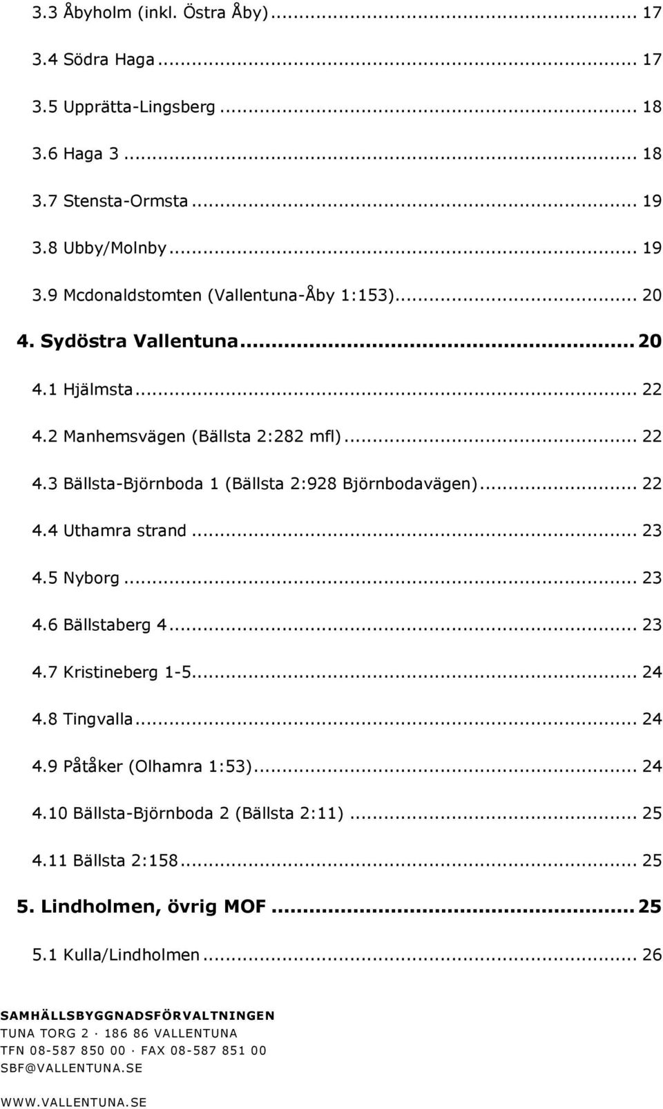 5 Nyborg... 3 4.6 Bällstaberg 4... 3 4.7 Kristineberg 1-5... 4 4.8 Tingvalla... 4 4.9 Påtåker (Olhamra 1:53)... 4 4.10 Bällsta-Björnboda (Bällsta :11)... 5 4.11 Bällsta :158... 5 5.