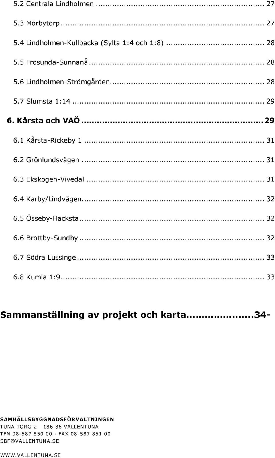 .. 3 6.5 Össeby-Hacksta... 3 6.6 Brottby-Sundby... 3 6.7 Södra Lussinge... 33 6.8 Kumla 1:9... 33 Sammanställning av projekt och karta.