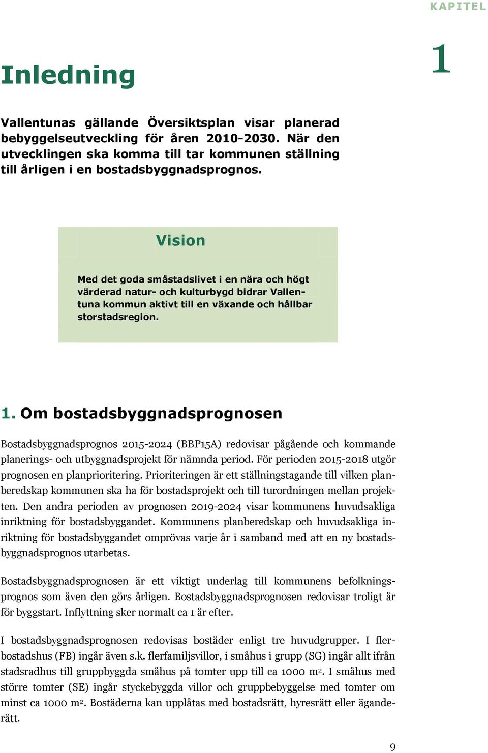 Vision Med det goda småstadslivet i en nära och högt värderad natur- och kulturbygd bidrar Vallentuna kommun aktivt till en växande och hållbar storstadsregion. 1.