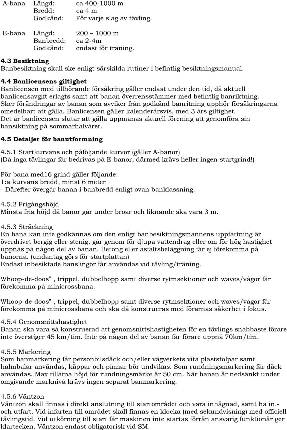 Sker förändringar av banan som avviker från godkänd banritning upphör försäkringarna omedelbart att gälla. Banlicensen gäller kalenderårsvis, med 3 års giltighet.