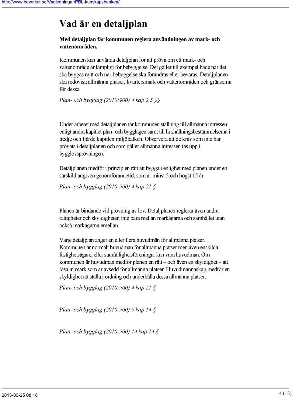 Plan och bygglag (2010:900) 4 kap 2,5 Under arbetet med detaljplanen tar kommunen ställning till allmänna intressen enligt andra kapitlet plan och bygglagen samt till hushållningsbestämmelserna i