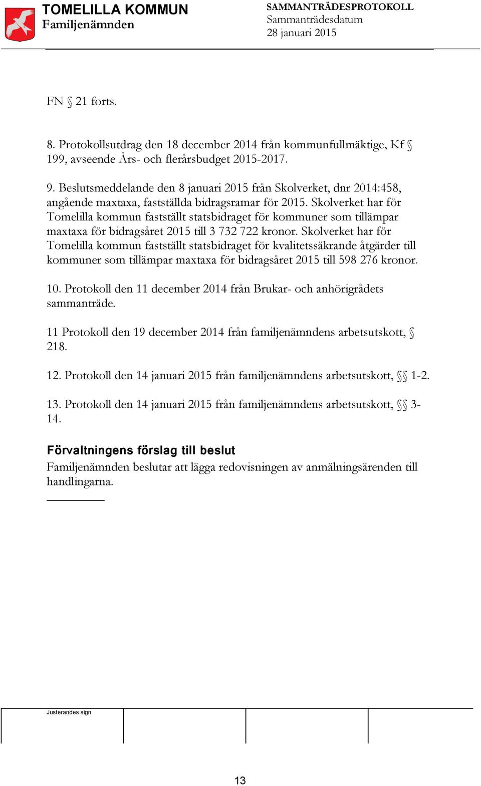 Skolverket har för Tomelilla kommun fastställt statsbidraget för kommuner som tillämpar maxtaxa för bidragsåret 2015 till 3 732 722 kronor.