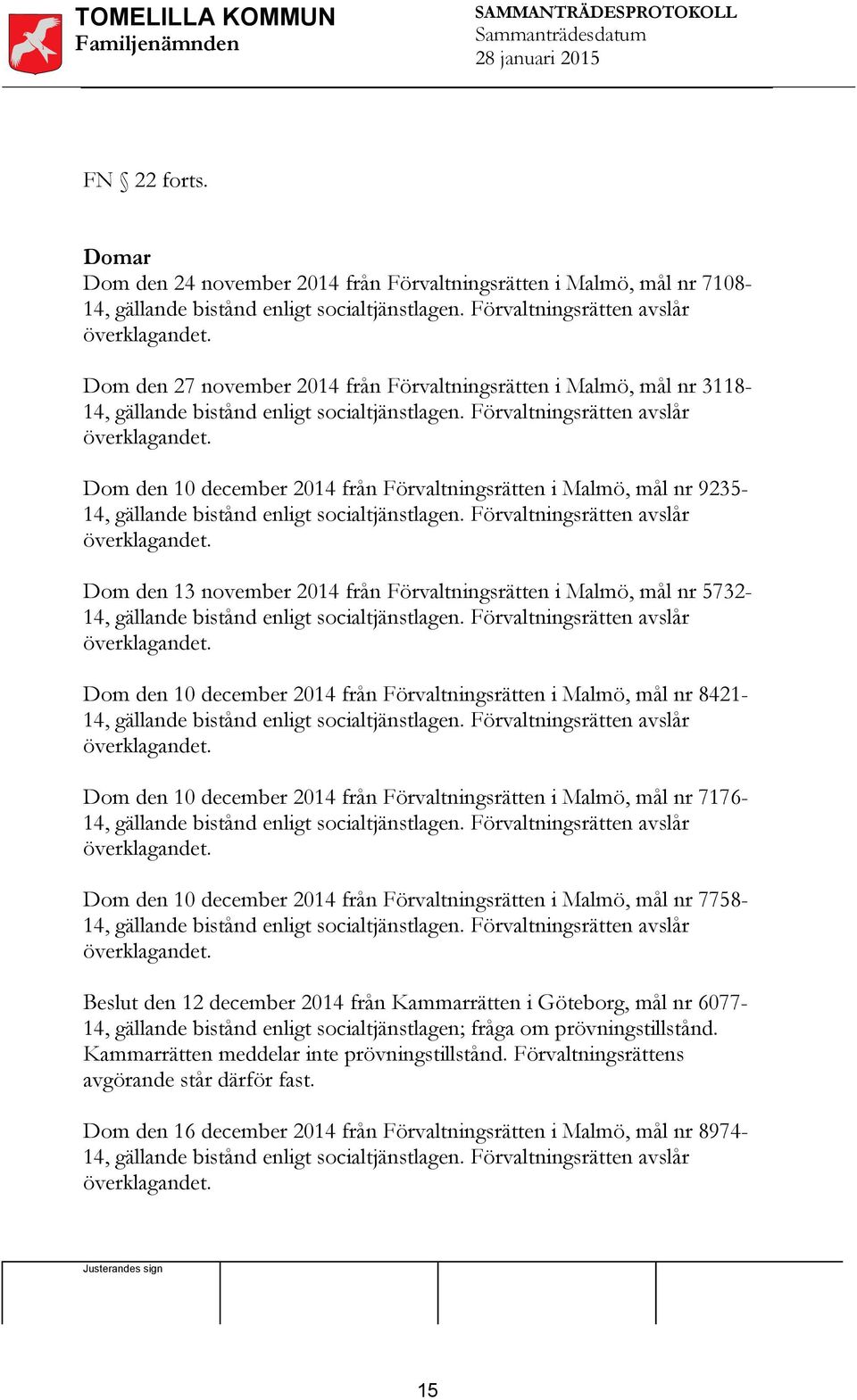 Dom den 10 december 2014 från Förvaltningsrätten i Malmö, mål nr 923514, gällande bistånd enligt socialtjänstlagen. Förvaltningsrätten avslår överklagandet.