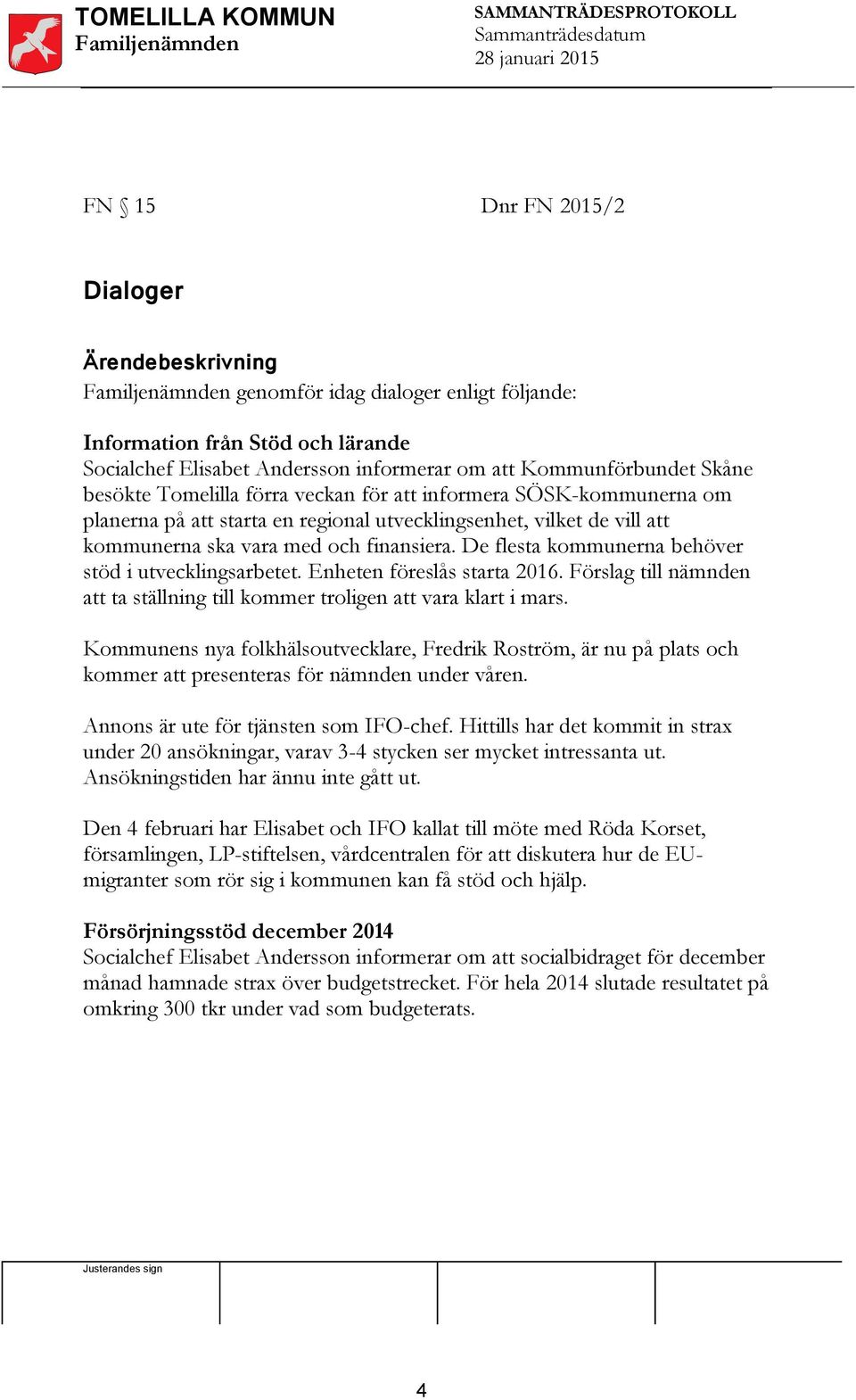 De flesta kommunerna behöver stöd i utvecklingsarbetet. Enheten föreslås starta 2016. Förslag till nämnden att ta ställning till kommer troligen att vara klart i mars.