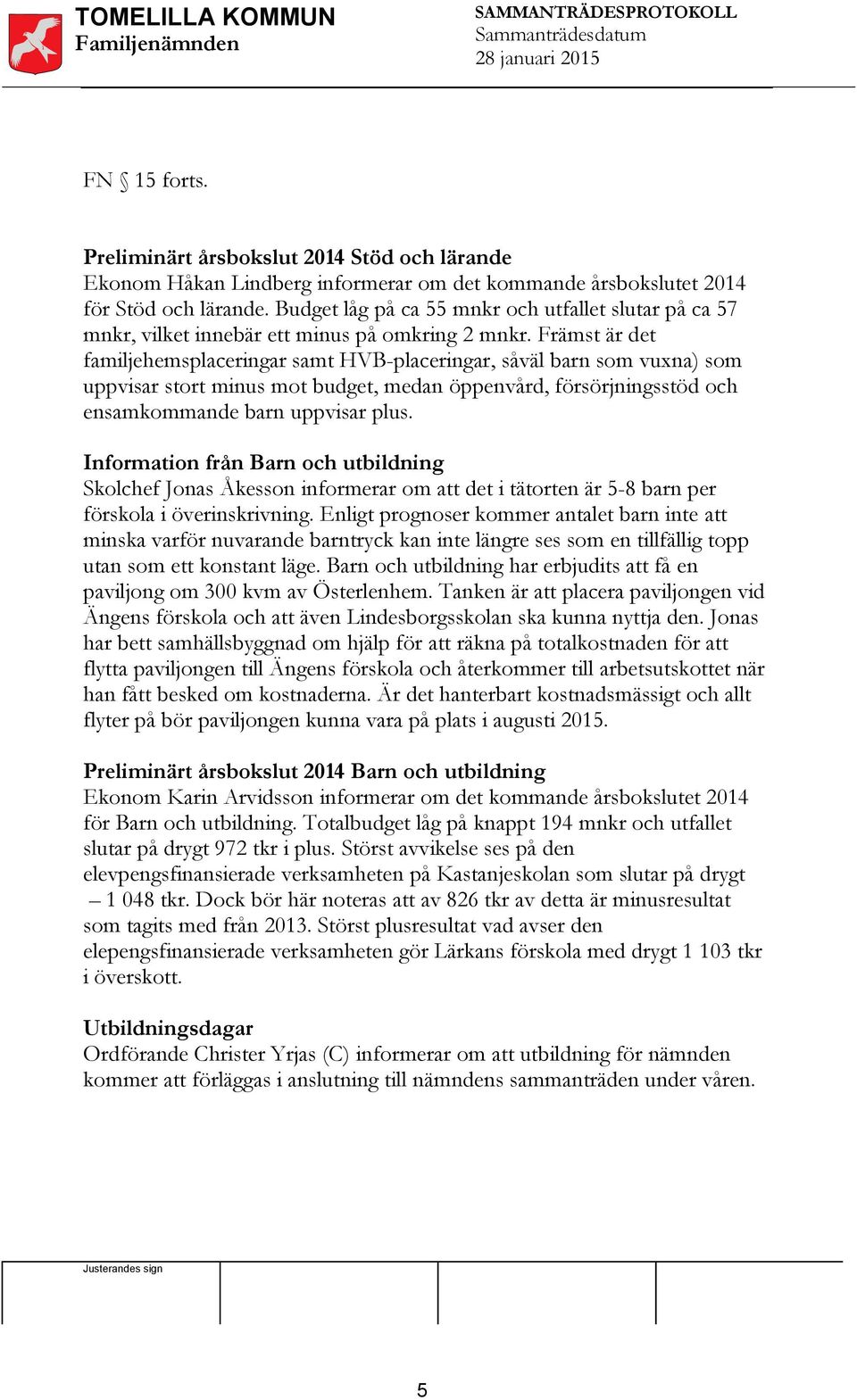 Främst är det familjehemsplaceringar samt HVB-placeringar, såväl barn som vuxna) som uppvisar stort minus mot budget, medan öppenvård, försörjningsstöd och ensamkommande barn uppvisar plus.