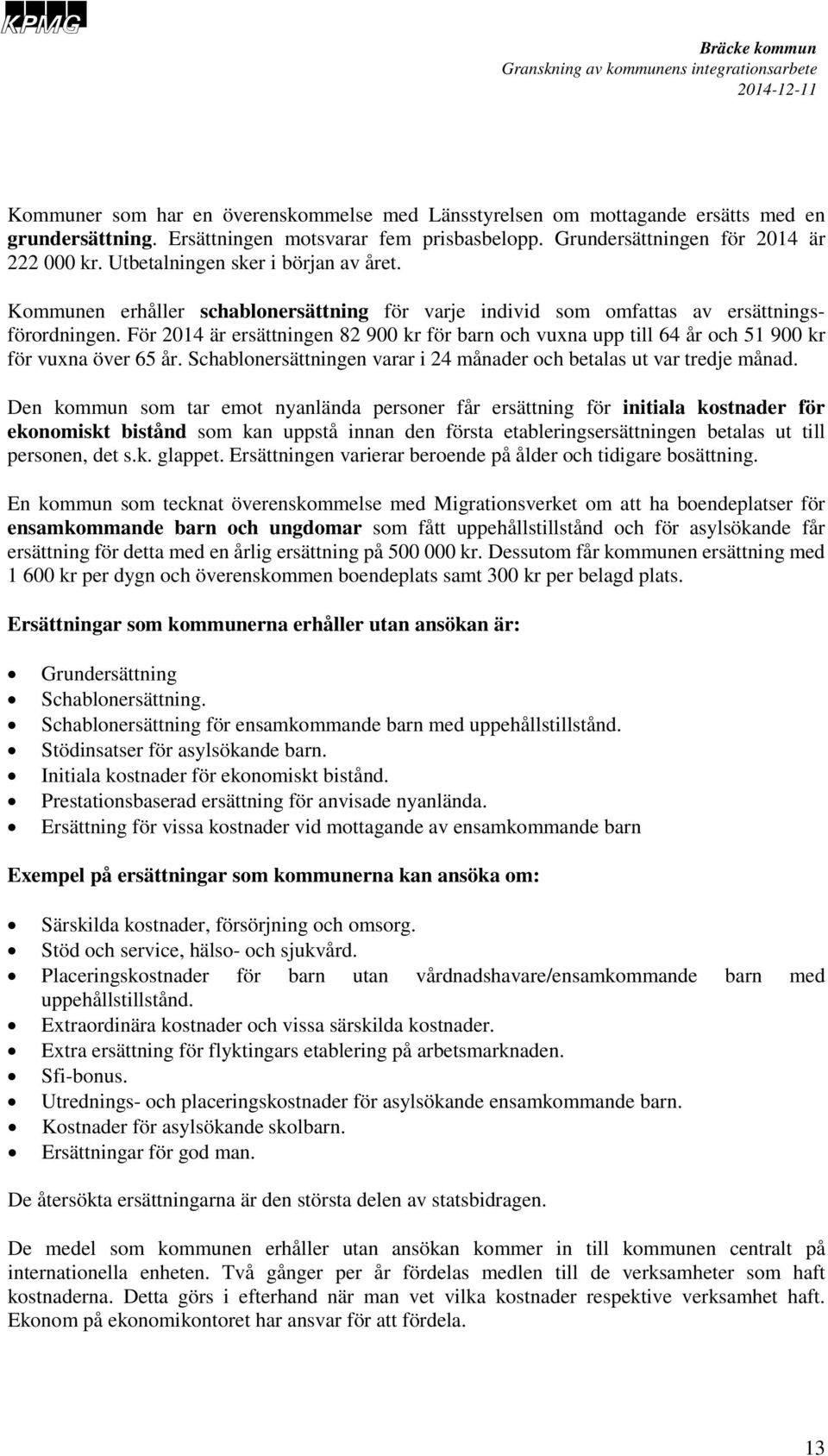 För 2014 är ersättningen 82 900 kr för barn och vuxna upp till 64 år och 51 900 kr för vuxna över 65 år. Schablonersättningen varar i 24 månader och betalas ut var tredje månad.