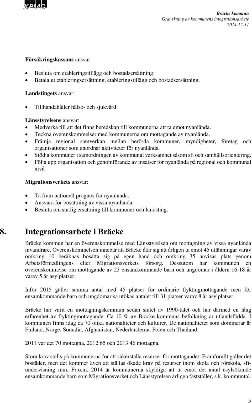 Teckna överenskommelser med kommunerna om mottagande av nyanlända. Främja regional samverkan mellan berörda kommuner, myndigheter, företag och organisationer som anordnar aktiviteter för nyanlända.