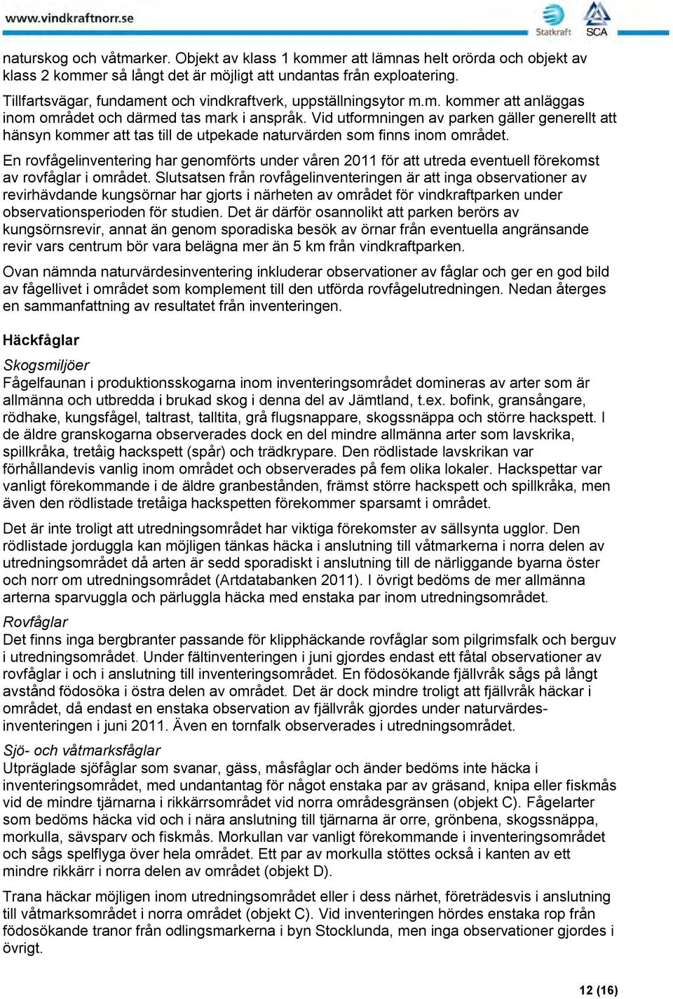 Vid utformningen av parken gäller generellt att hänsyn kommer att tas till de utpekade naturvärden som finns inom området.