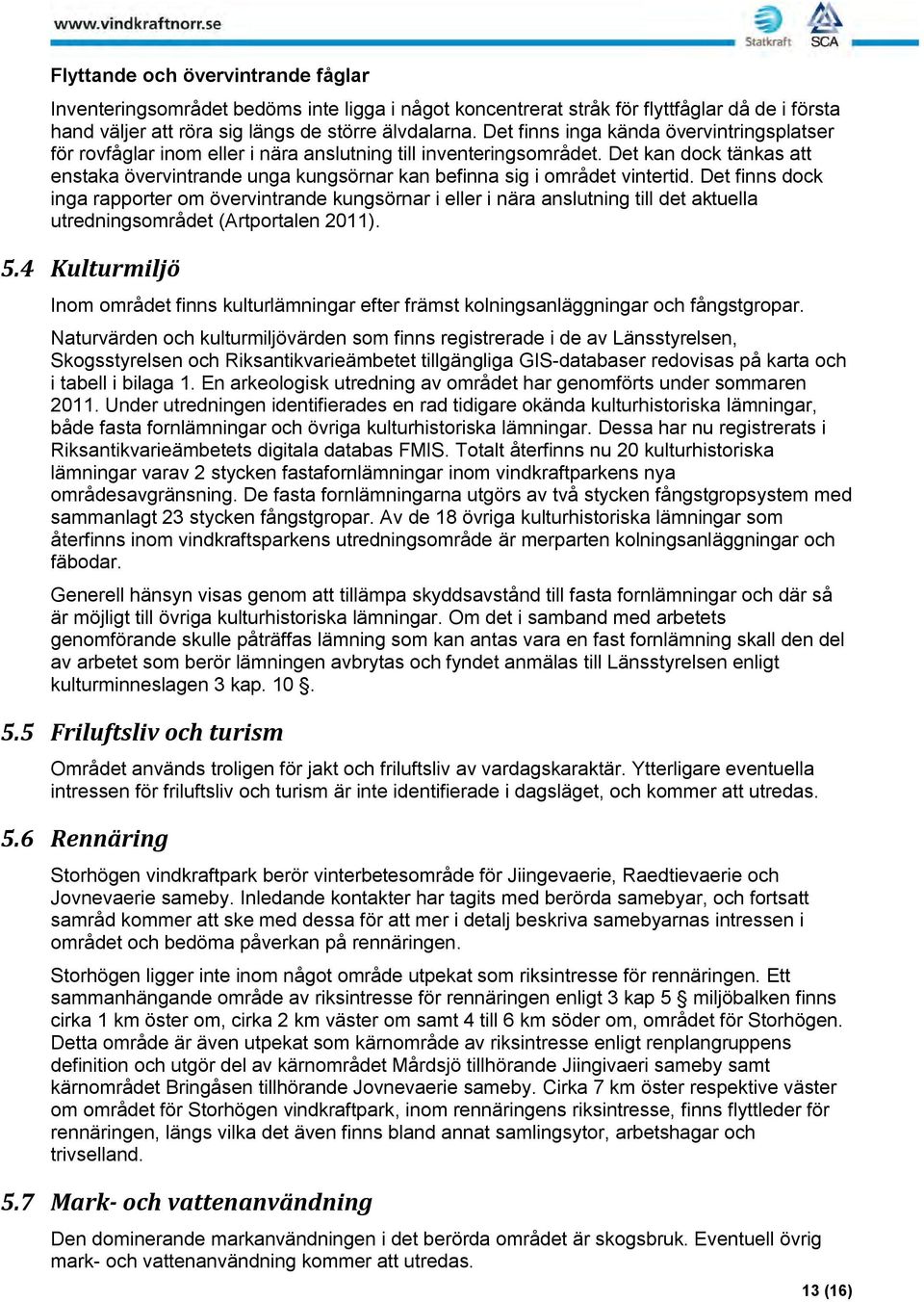 Det kan dock tänkas att enstaka övervintrande unga kungsörnar kan befinna sig i området vintertid.