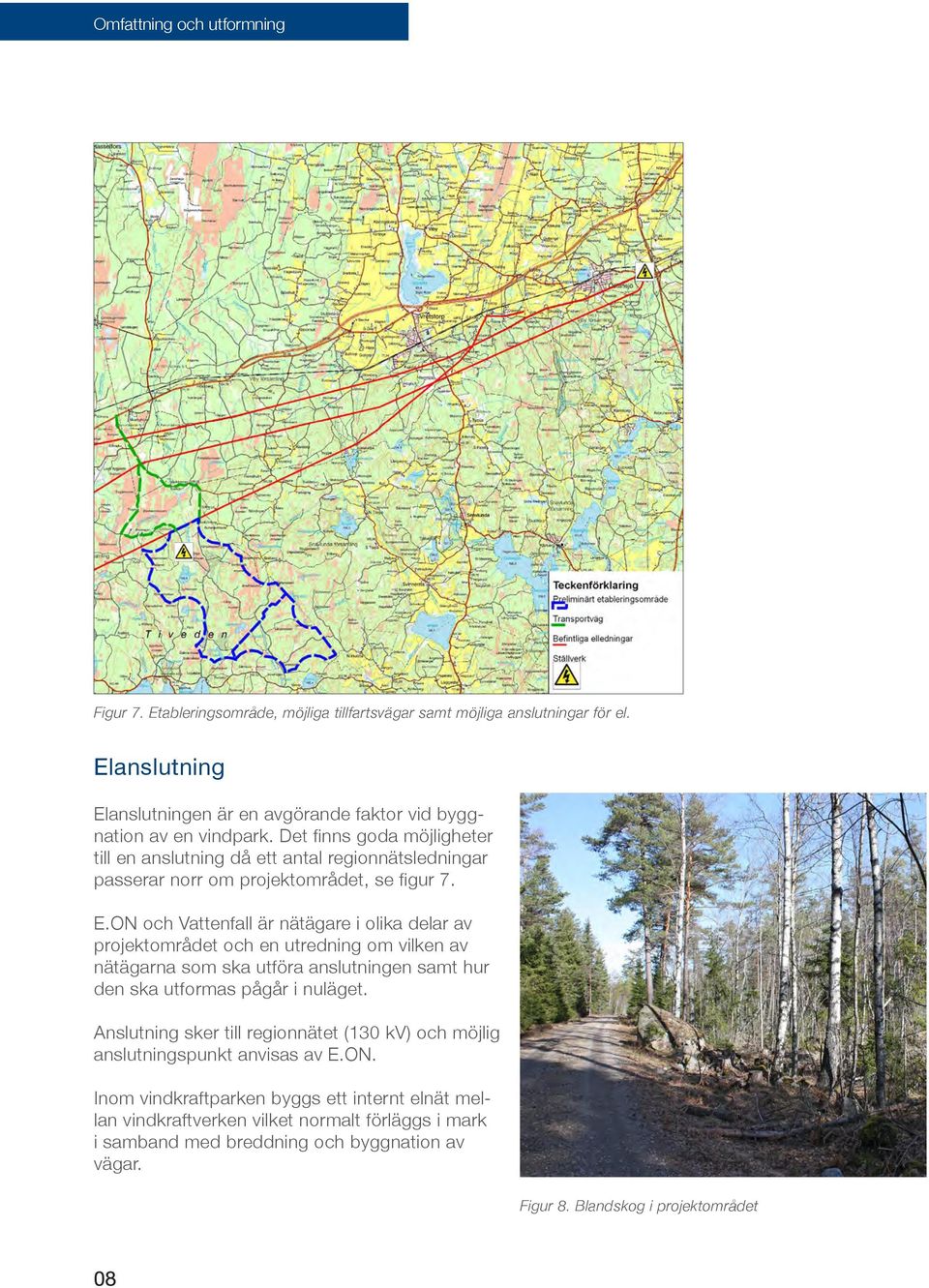 ON och Vattenfall är nätägare i olika delar av projektområdet och en utredning om vilken av nätägarna som ska utföra anslutningen samt hur den ska utformas pågår i nuläget.