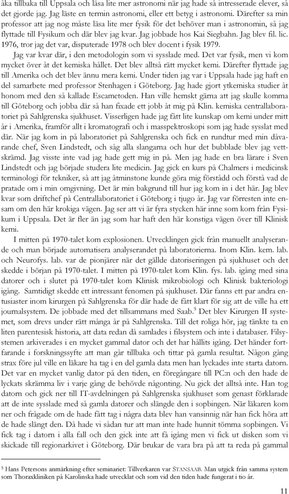 1976, tror jag det var, disputerade 1978 och blev docent i fysik 1979. Jag var kvar där, i den metodologin som vi sysslade med. Det var fysik, men vi kom mycket över åt det kemiska hållet.