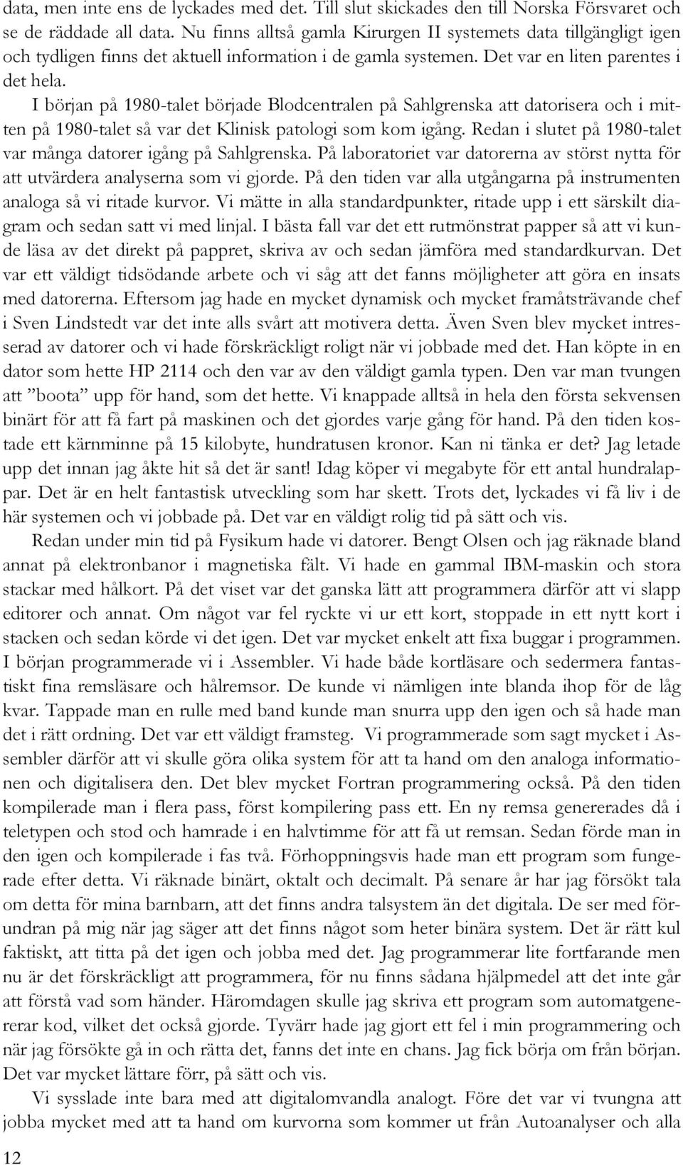 I början på 1980-talet började Blodcentralen på Sahlgrenska att datorisera och i mitten på 1980-talet så var det Klinisk patologi som kom igång.