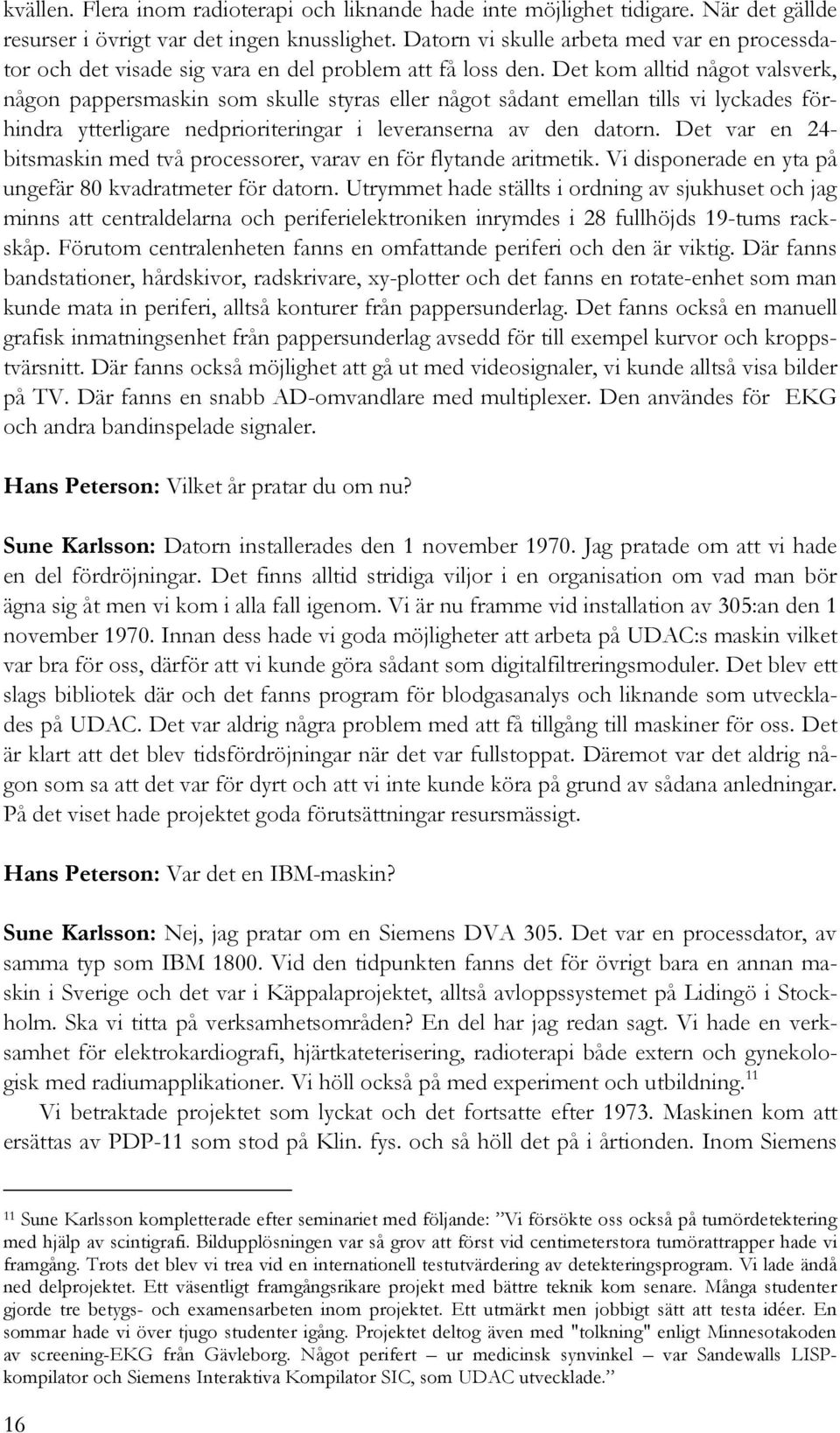 Det kom alltid något valsverk, någon pappersmaskin som skulle styras eller något sådant emellan tills vi lyckades förhindra ytterligare nedprioriteringar i leveranserna av den datorn.
