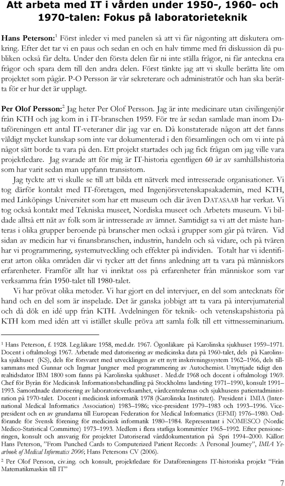 Under den första delen får ni inte ställa frågor, ni får anteckna era frågor och spara dem till den andra delen. Först tänkte jag att vi skulle berätta lite om projektet som pågår.