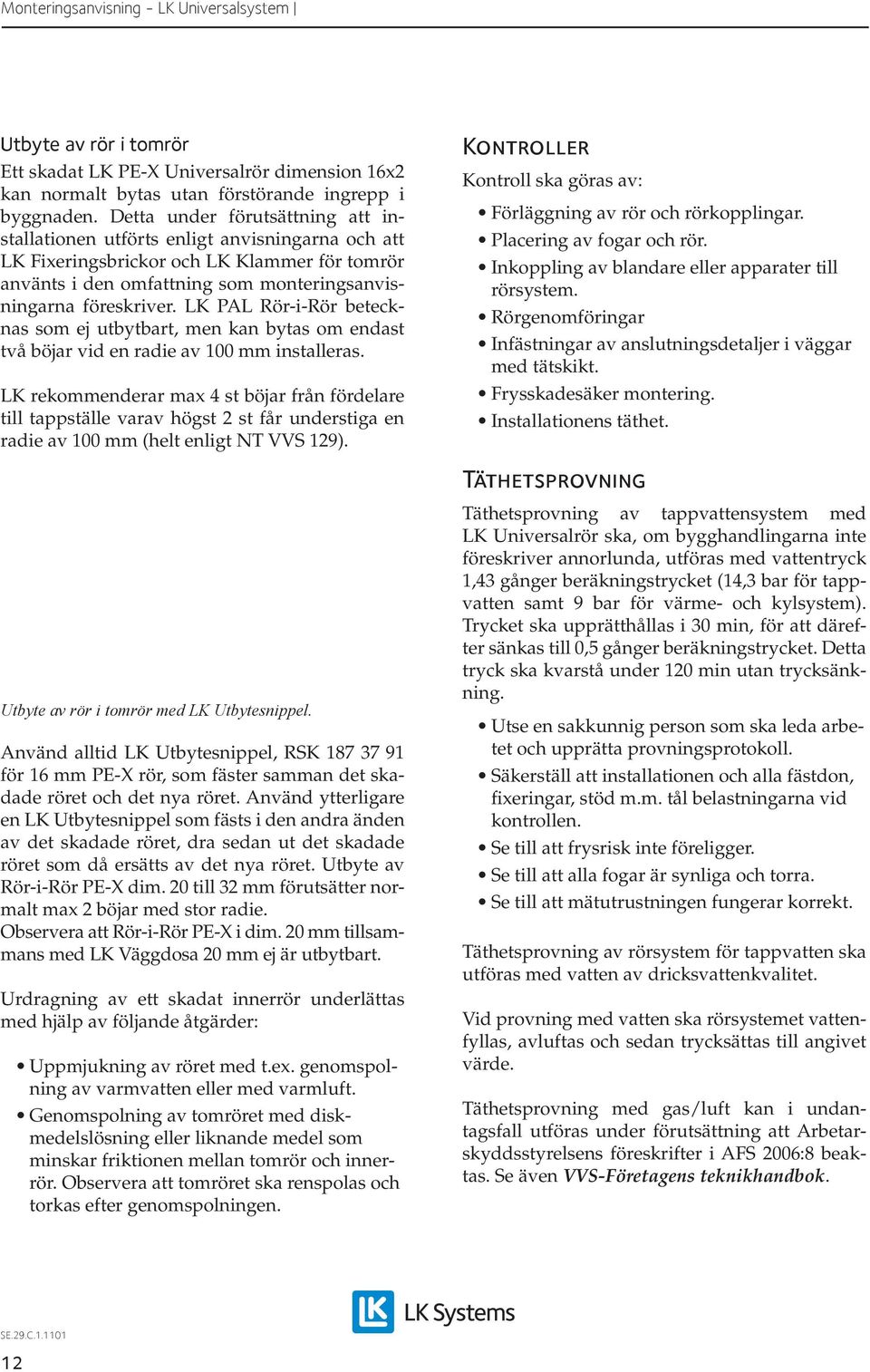 LK PAL Rör-i-Rör betecknas som ej utbytbart, men kan bytas om endast två böjar vid en radie av 100 mm installeras.