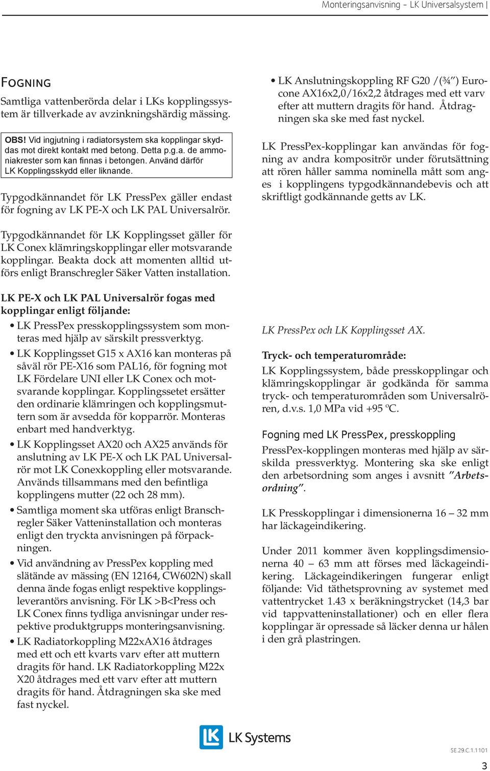 LK Anslutningskoppling RF G20 /(¾ ) Eurocone AX16x2,0/16x2,2 åtdrages med ett varv efter att muttern dragits för hand. Åtdragningen ska ske med fast nyckel.