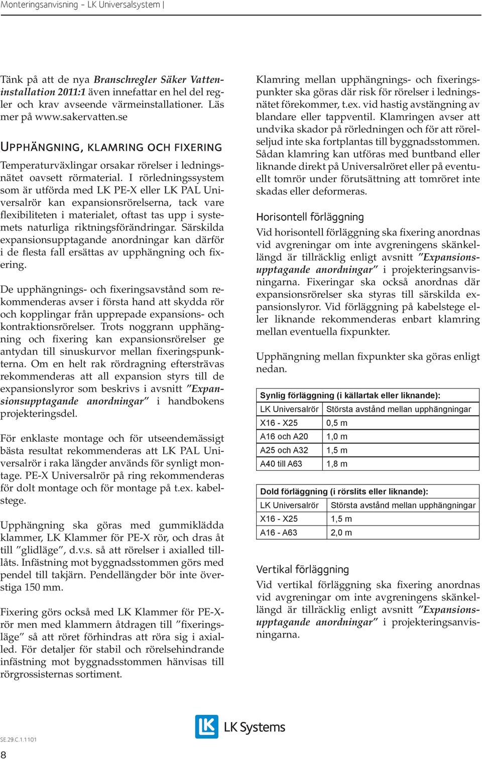 I rörledningssystem som är utförda med LK PE-X eller LK PAL Universalrör kan expansionsrörelserna, tack vare flexibiliteten i materialet, oftast tas upp i systemets naturliga riktningsförändringar.