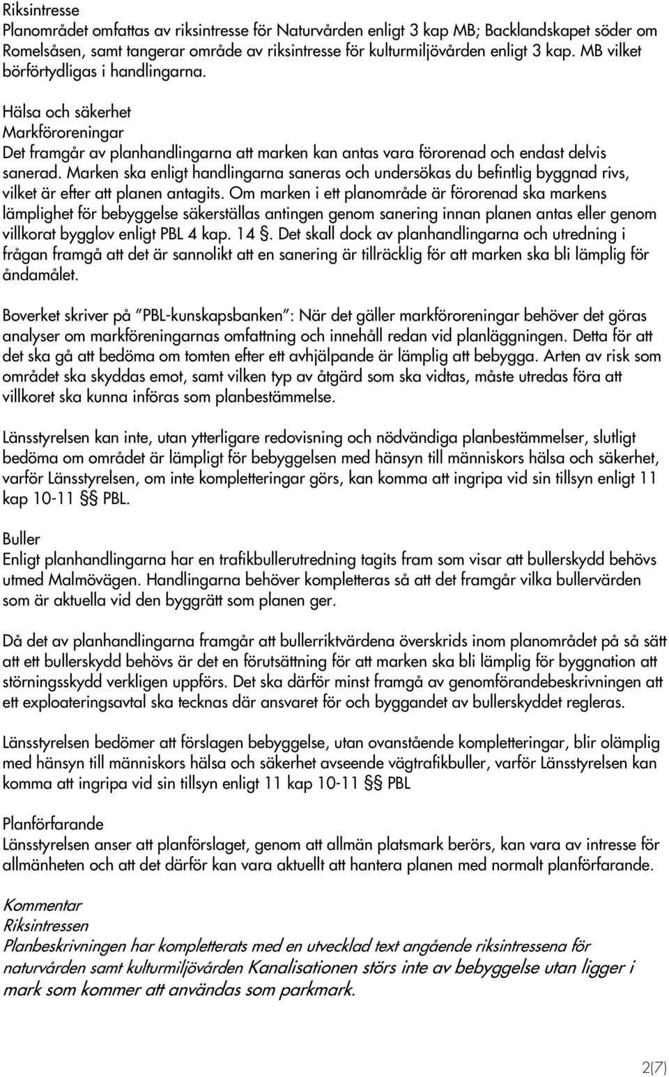 Marken ska enligt handlingarna saneras och undersökas du befintlig byggnad rivs, vilket är efter att planen antagits.