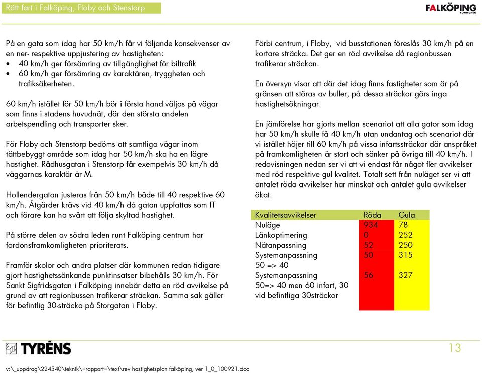 För Floby och Stenstorp bedöms att samtliga vägar inom tättbebyggt område som idag har 50 km/h ska ha en lägre hastighet. Rådhusgatan i Stenstorp får exempelvis 30 km/h då väggarnas karaktär är M.