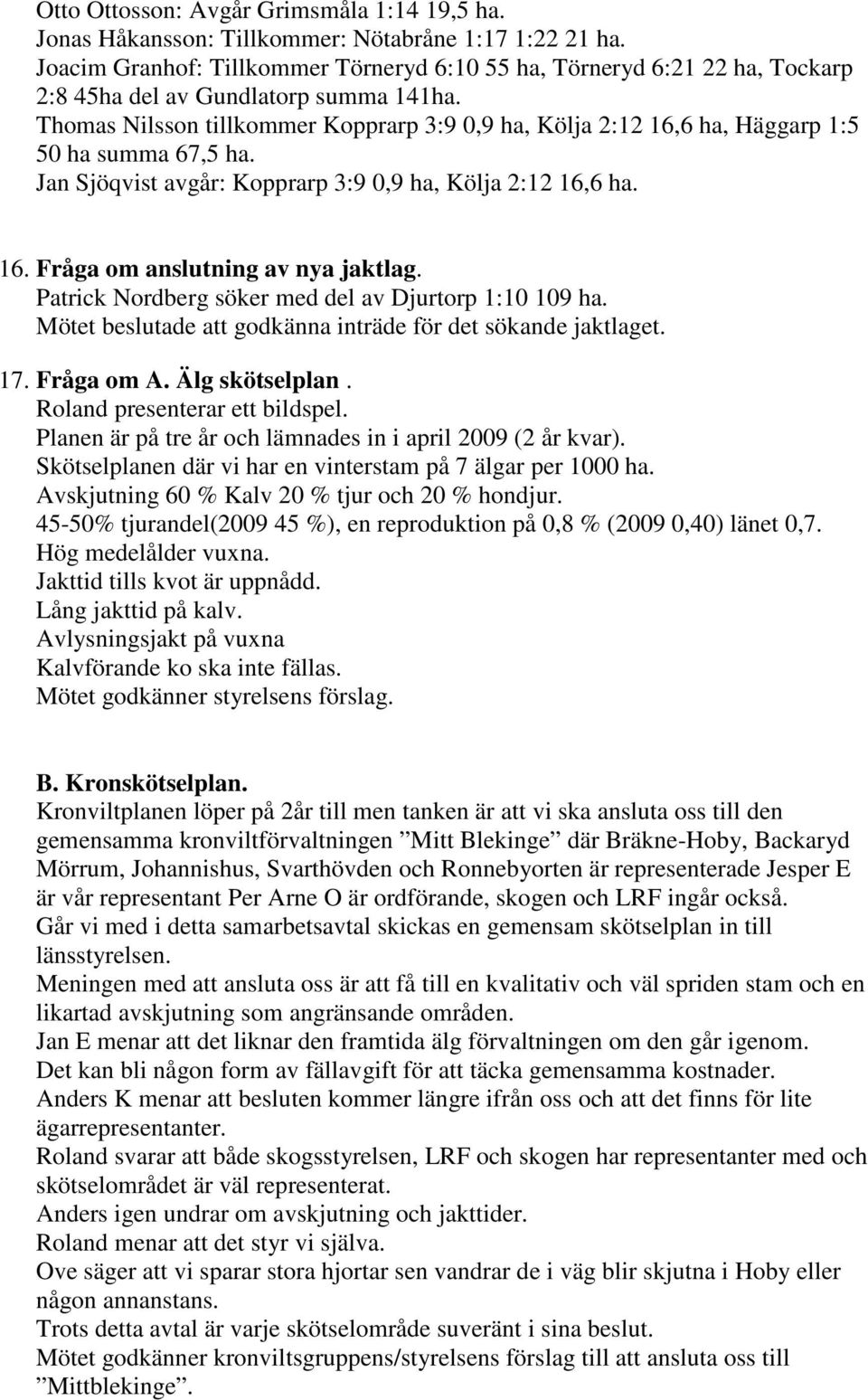 Thomas Nilsson tillkommer Kopprarp 3:9 0,9 ha, Kölja 2:12 16,6 ha, Häggarp 1:5 50 ha summa 67,5 ha. Jan Sjöqvist avgår: Kopprarp 3:9 0,9 ha, Kölja 2:12 16,6 ha. 16. Fråga om anslutning av nya jaktlag.