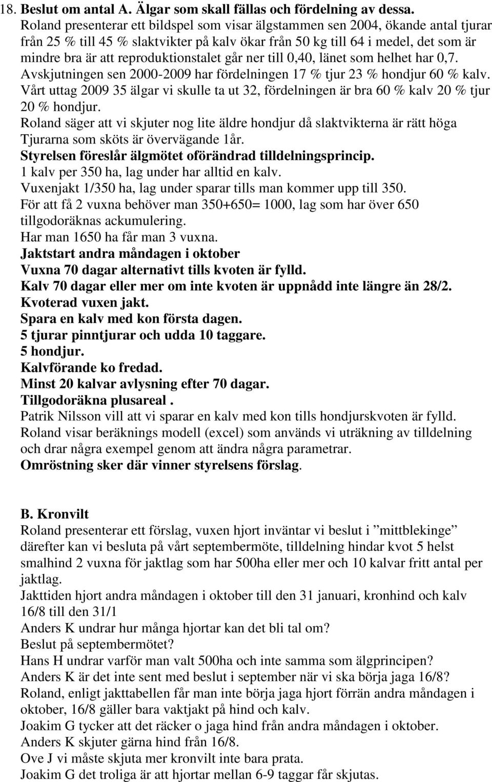 reproduktionstalet går ner till 0,40, länet som helhet har 0,7. Avskjutningen sen 2000-2009 har fördelningen 17 % tjur 23 % hondjur 60 % kalv.